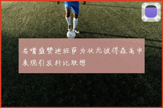 名嘴盛赞迪班萨为状元彼得森高中表现引发科比联想
