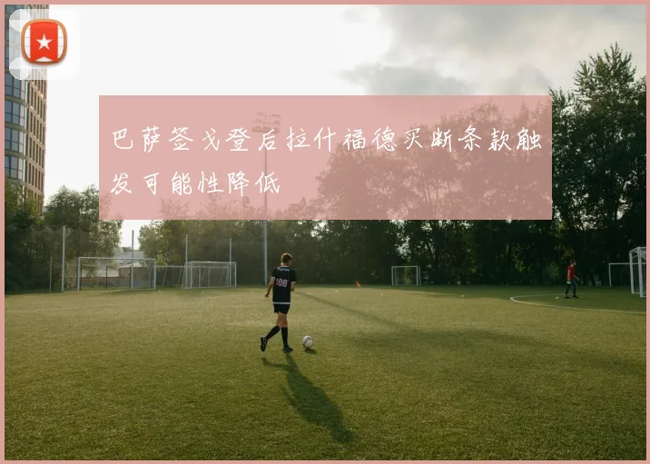 巴萨签戈登后拉什福德买断条款触发可能性降低