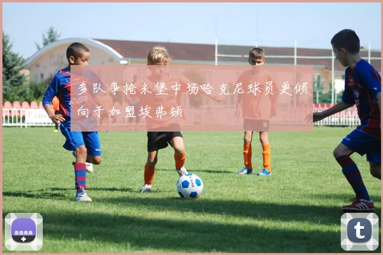 多队争抢米堡中场哈克尼球员更倾向于加盟埃弗顿