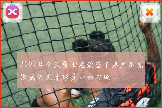 2009年今天勇士逆袭签下库里尼克斯痛失天才球员心如刀绞