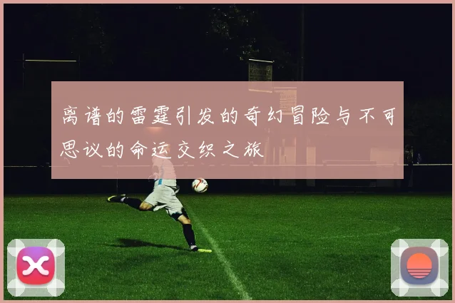 离谱的雷霆引发的奇幻冒险与不可思议的命运交织之旅