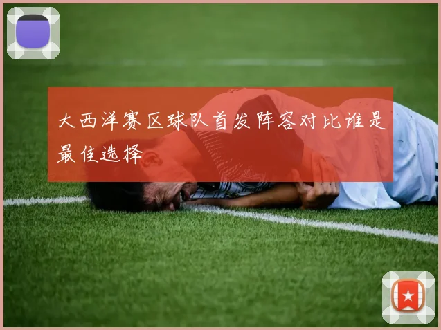 大西洋赛区球队首发阵容对比谁是最佳选择