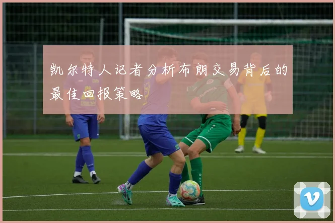 凯尔特人记者分析布朗交易背后的最佳回报策略