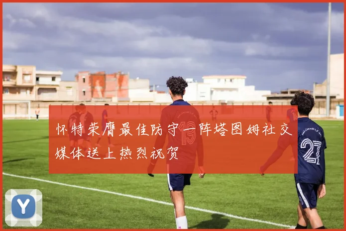 怀特荣膺最佳防守一阵塔图姆社交媒体送上热烈祝贺