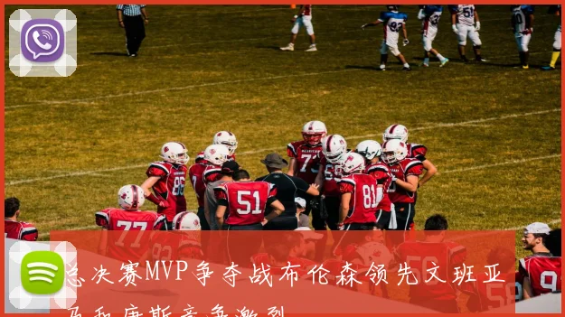 总决赛MVP争夺战布伦森领先文班亚马和唐斯竞争激烈